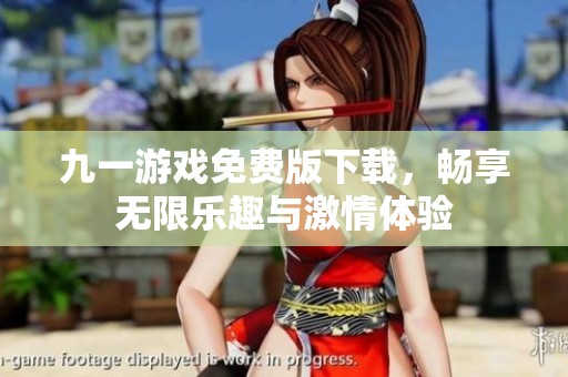 九一游戏免费版下载，畅享无限乐趣与激情体验