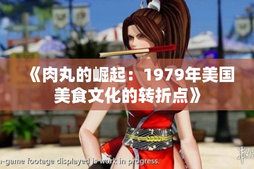《肉丸的崛起：1979年美国美食文化的转折点》