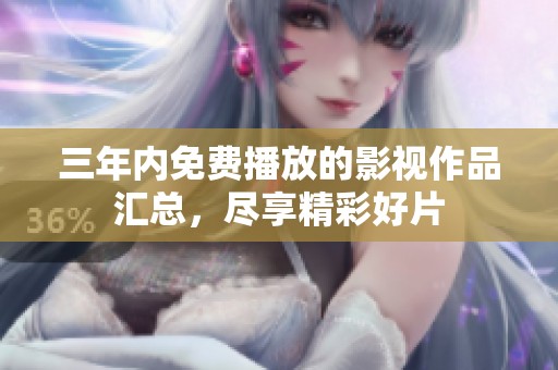 三年内免费播放的影视作品汇总，尽享精彩好片