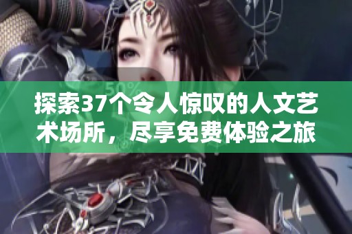 探索37个令人惊叹的人文艺术场所，尽享免费体验之旅