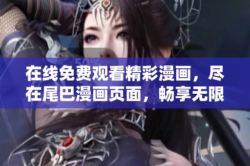 在线免费观看精彩漫画，尽在尾巴漫画页面，畅享无限乐趣