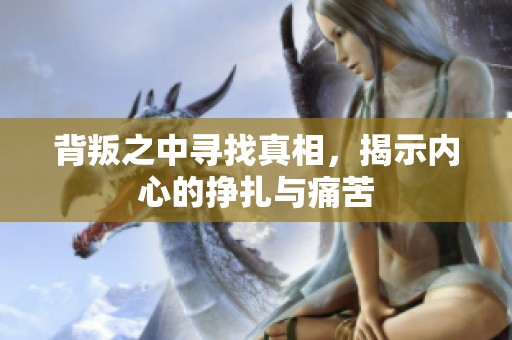 背叛之中寻找真相，揭示内心的挣扎与痛苦