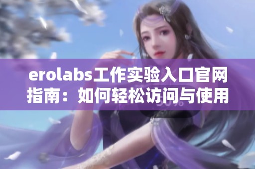 erolabs工作实验入口官网指南：如何轻松访问与使用