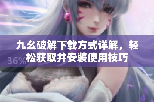 九幺破解下载方式详解，轻松获取并安装使用技巧