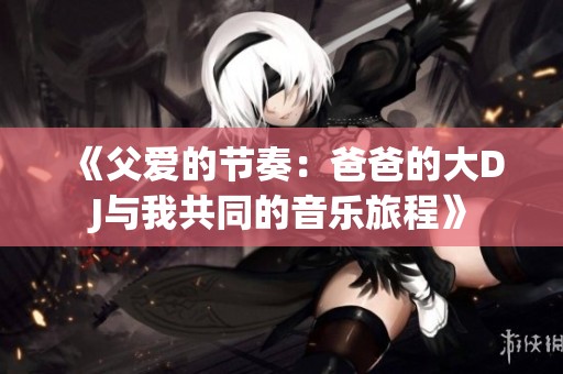 《父爱的节奏：爸爸的大DJ与我共同的音乐旅程》