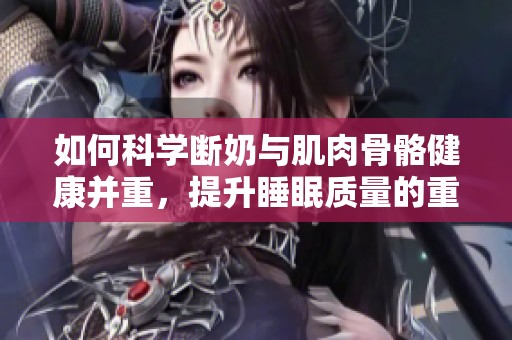 如何科学断奶与肌肉骨骼健康并重，提升睡眠质量的重要性