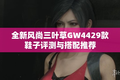 全新风尚三叶草GW4429款鞋子评测与搭配推荐