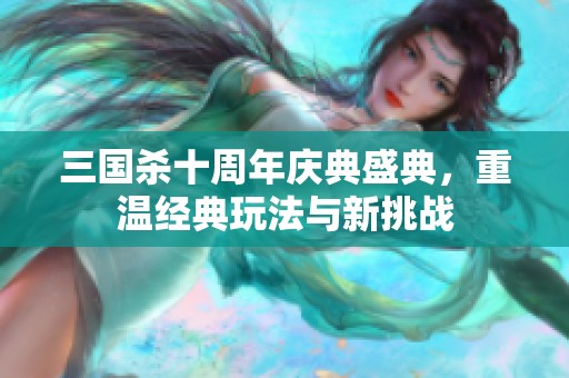 三国杀十周年庆典盛典，重温经典玩法与新挑战