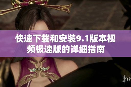 快速下载和安装9.1版本视频极速版的详细指南