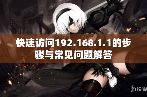 快速访问192.168.1.1的步骤与常见问题解答