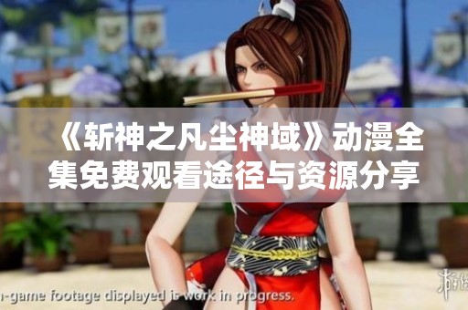 《斩神之凡尘神域》动漫全集免费观看途径与资源分享