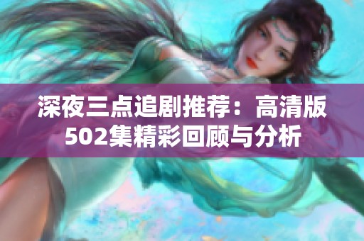 深夜三点追剧推荐：高清版502集精彩回顾与分析
