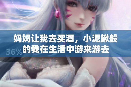 妈妈让我去买酒，小泥鳅般的我在生活中游来游去