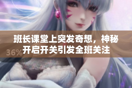 班长课堂上突发奇想，神秘开启开关引发全班关注