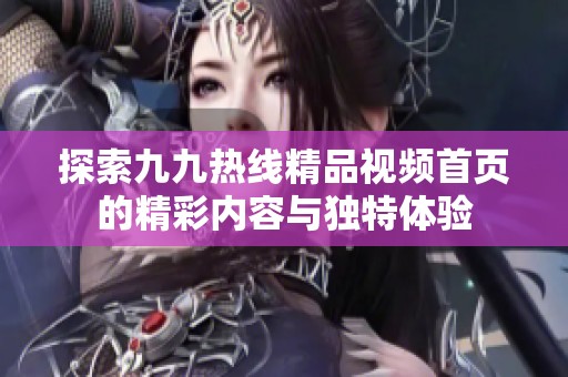 探索九九热线精品视频首页的精彩内容与独特体验