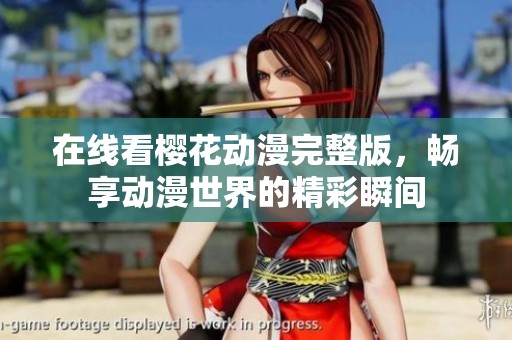 在线看樱花动漫完整版，畅享动漫世界的精彩瞬间