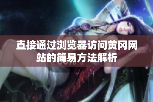 直接通过浏览器访问黄冈网站的简易方法解析