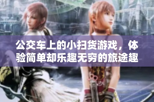 公交车上的小扫货游戏，体验简单却乐趣无穷的旅途趣事