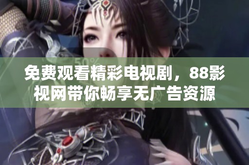 免费观看精彩电视剧，88影视网带你畅享无广告资源