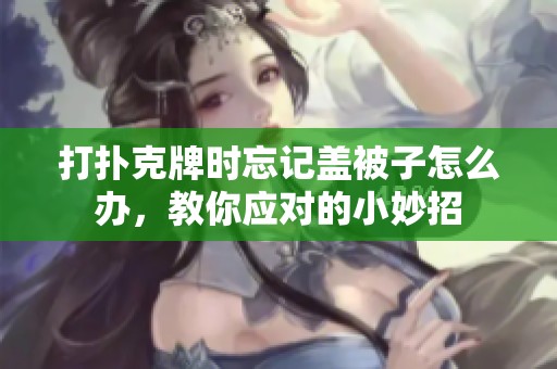 打扑克牌时忘记盖被子怎么办，教你应对的小妙招