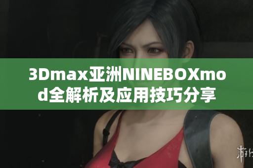 3Dmax亚洲NINEBOXmod全解析及应用技巧分享