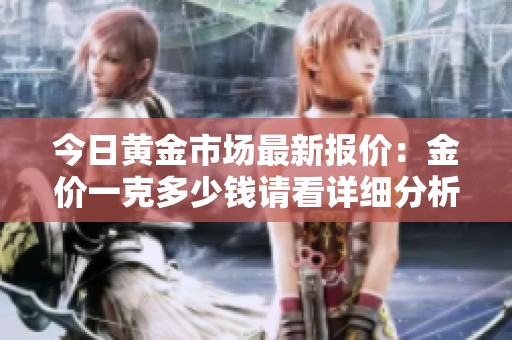 今日黄金市场最新报价：金价一克多少钱请看详细分析
