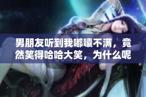 男朋友听到我嘟囔不满，竟然笑得哈哈大笑，为什么呢