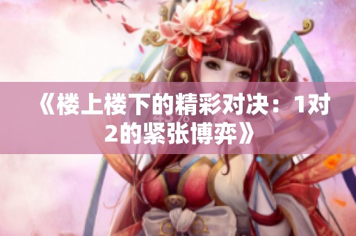 《楼上楼下的精彩对决：1对2的紧张博弈》