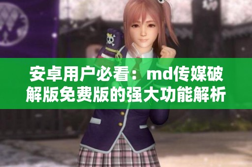 安卓用户必看：md传媒破解版免费版的强大功能解析