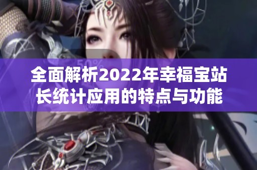 全面解析2022年幸福宝站长统计应用的特点与功能