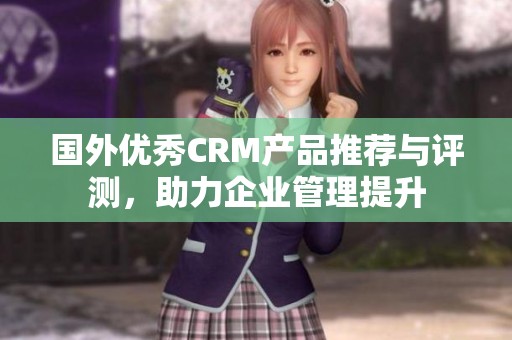 国外优秀CRM产品推荐与评测，助力企业管理提升