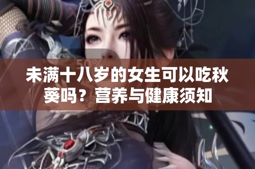 未满十八岁的女生可以吃秋葵吗？营养与健康须知