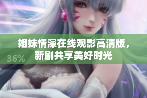 姐妹情深在线观影高清版，新剧共享美好时光