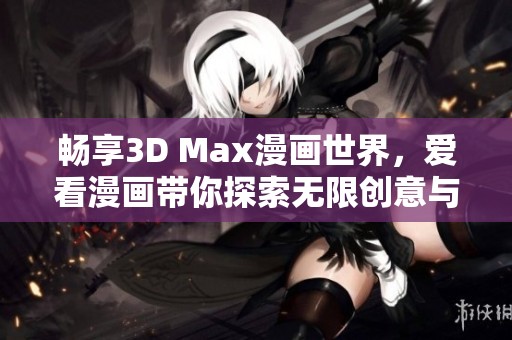 畅享3D Max漫画世界，爱看漫画带你探索无限创意与乐趣