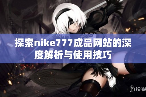 探索nike777成品网站的深度解析与使用技巧