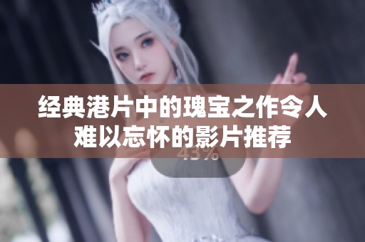 经典港片中的瑰宝之作令人难以忘怀的影片推荐