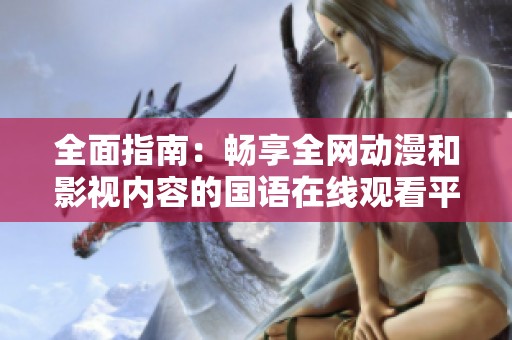全面指南：畅享全网动漫和影视内容的国语在线观看平台