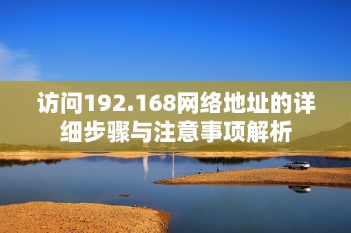 访问192.168网络地址的详细步骤与注意事项解析