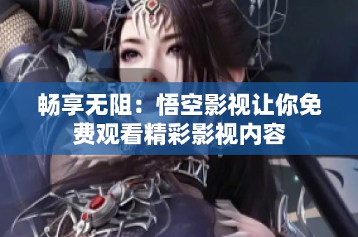 畅享无阻：悟空影视让你免费观看精彩影视内容