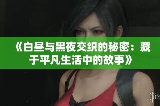 《白昼与黑夜交织的秘密：藏于平凡生活中的故事》
