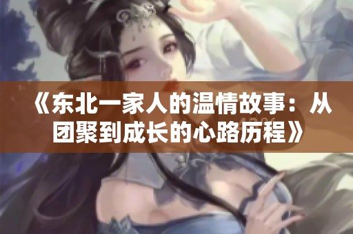《东北一家人的温情故事：从团聚到成长的心路历程》