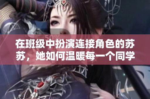 在班级中扮演连接角色的苏苏，她如何温暖每一个同学的心