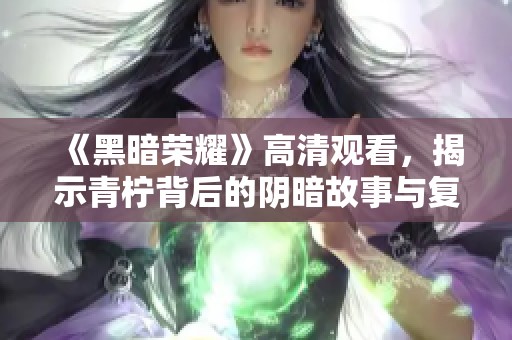 《黑暗荣耀》高清观看，揭示青柠背后的阴暗故事与复仇旅程