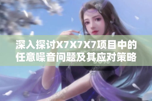 深入探讨X7X7X7项目中的任意噪音问题及其应对策略
