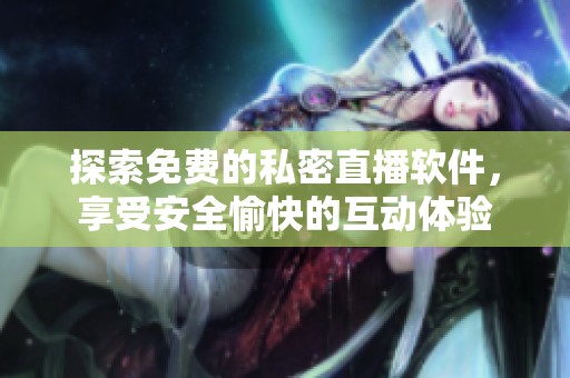 探索免费的私密直播软件，享受安全愉快的互动体验