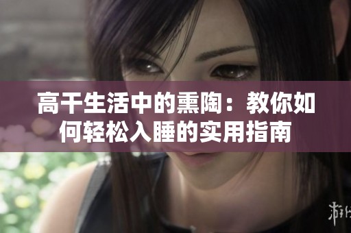 高干生活中的熏陶：教你如何轻松入睡的实用指南
