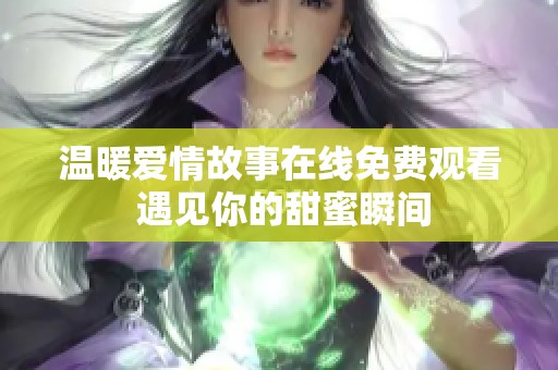 温暖爱情故事在线免费观看 遇见你的甜蜜瞬间