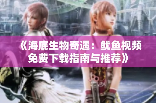《海底生物奇遇：鱿鱼视频免费下载指南与推荐》