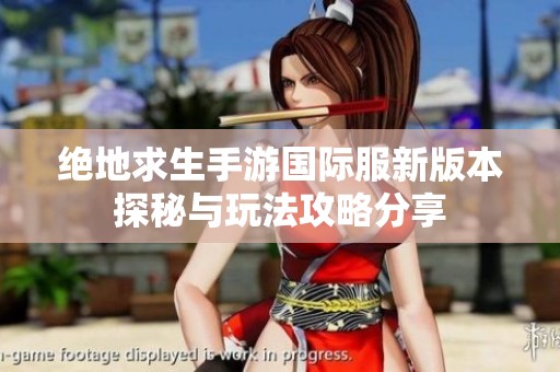 绝地求生手游国际服新版本探秘与玩法攻略分享