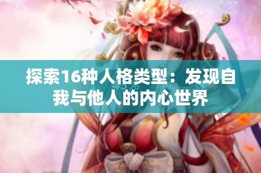 探索16种人格类型：发现自我与他人的内心世界